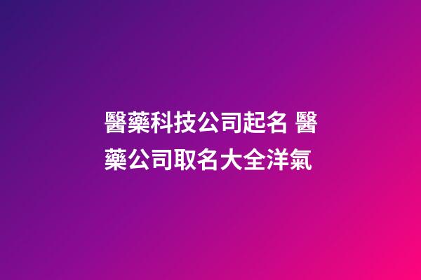 醫藥科技公司起名 醫藥公司取名大全洋氣-第1張-公司起名-玄機派